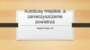 Autobusy miejskie a zanieczyszczenie powietrza Kajetan Roej 1