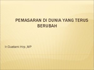 PEMASARAN DI DUNIA YANG TERUS BERUBAH Ir Gustami