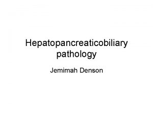 Hepatopancreaticobiliary pathology Jemimah Denson EXOCRINE PANCREAS Specimen cutup