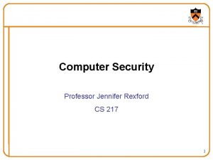 Computer Security Professor Jennifer Rexford CS 217 1