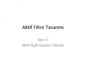 Aktif Filtre Tasarm Ders III Aktif Alak Geiren