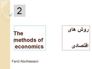 2 The methods of economics Farid Abolhassani Economic