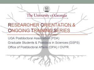 RESEARCHER ORIENTATION ONGOING TRAINING SERIES UGA Postdoctoral Association