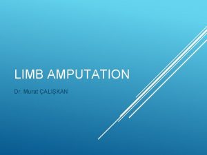 LIMB AMPUTATION Dr Murat ALIKAN The most common