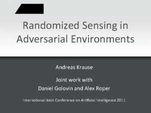 Randomized Sensing in Adversarial Environments Andreas Krause Joint