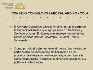 CONSEJO CONSULTIVO LABORAL ANDINO CCLA El Consejo Consultivo