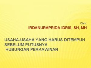 Oleh IRDANURAPRIDA IDRIS SH MH USAHAUSAHA YANG HARUS