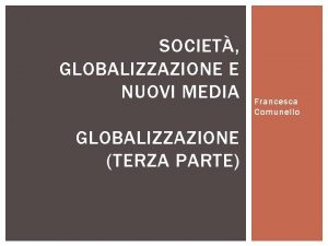 SOCIET GLOBALIZZAZIONE E NUOVI MEDIA GLOBALIZZAZIONE TERZA PARTE