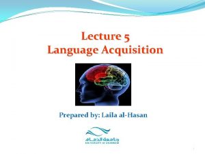 Lecture 5 Language Acquisition Prepared by Laila alHasan