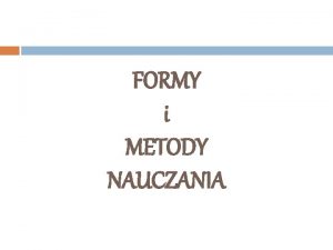 FORMY i METODY NAUCZANIA FORMY i METODY NAUCZANIA