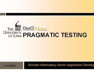 PRAGMATIC TESTING 11172016 Michael Alberhasky Senior Application Develop