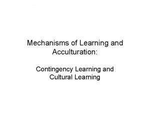 Mechanisms of Learning and Acculturation Contingency Learning and