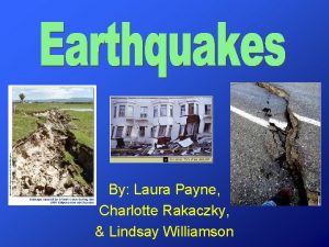 By Laura Payne Charlotte Rakaczky Lindsay Williamson Earthquakes