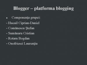 Blogger platforma blogging Componena grupei Hucail CiprianDaniel Comnescu