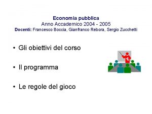 Economia pubblica Anno Accademico 2004 2005 Docenti Francesco