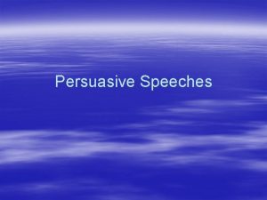 Persuasive Speeches Persuasive Speeches can Establish facts Change