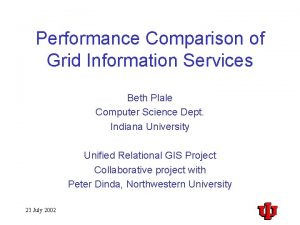 Performance Comparison of Grid Information Services Beth Plale