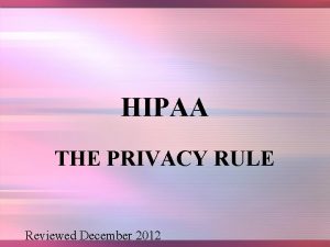 HIPAA THE PRIVACY RULE Reviewed December 2012 HISTORY