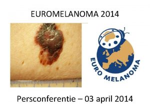 EUROMELANOMA 2014 Persconferentie 03 april 2014 Agenda Introductie