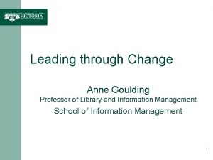 Leading through Change Anne Goulding Professor of Library