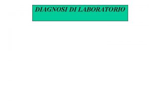 DIAGNOSI DI LABORATORIO Diagnosi microbiologica Scopo Identificazione agente