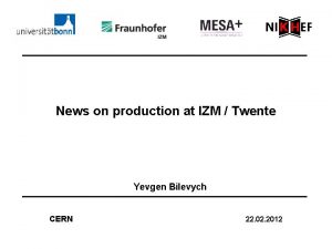 News on production at IZM Twente Yevgen Bilevych