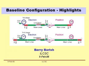 Baseline Configuration Highlights Barry Barish ILCSC 9 Feb06