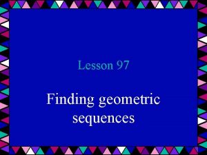 Lesson 97 Finding geometric sequences Geometric sequence In