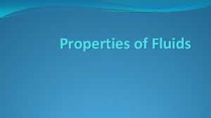 Properties of Fluids Fluids A fluid is anything