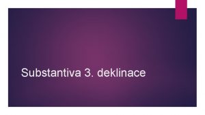 Substantiva 3 deklinace Latinsk substantiva 3 deklinace nom