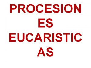 PROCESION ES EUCARISTIC AS En La celebracin Eucarstica