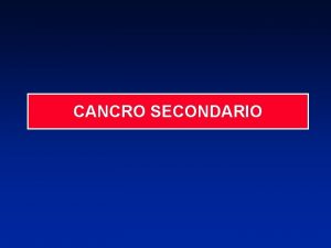 CANCRO SECONDARIO Cancro secondario dellosso Il pi frequente