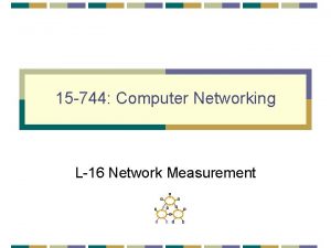 15 744 Computer Networking L16 Network Measurement Outline
