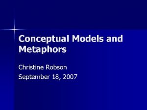 Conceptual Models and Metaphors Christine Robson September 18