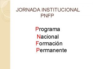 JORNADA INSTITUCIONAL PNFP Programa Nacional Formacin Permanente TEMA