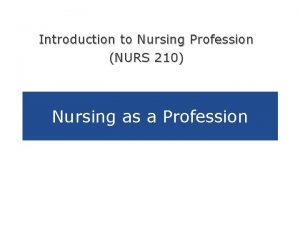 Introduction to Nursing Profession NURS 210 Nursing as