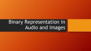 Binary Representation in Audio and Images Video on