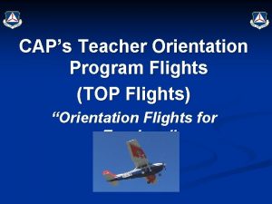 CAPs Teacher Orientation Program Flights TOP Flights Orientation