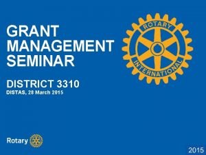 GRANT MANAGEMENT SEMINAR DISTRICT 3310 DISTAS 28 March