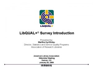 Lib QUAL Survey Introduction Presented by Martha Kyrillidou