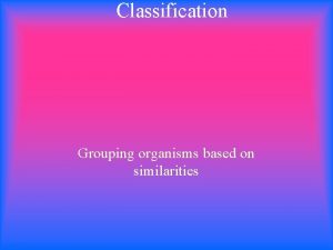 Classification Grouping organisms based on similarities Taxonomy Taxonomy