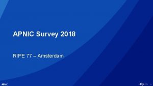 APNIC Survey 2018 RIPE 77 Amsterdam 1 APNIC