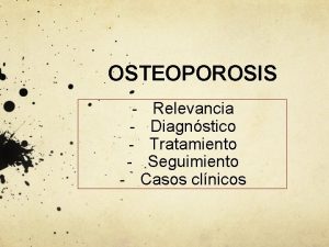 OSTEOPOROSIS Relevancia Diagnstico Tratamiento Seguimiento Casos clnicos Relevancia