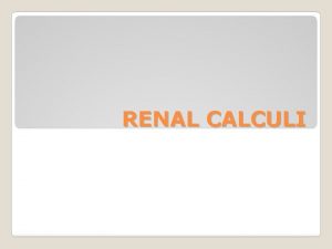 RENAL CALCULI Urine passes away from the kidneys