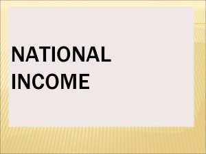 NATIONAL INCOME WHAT IS NATIONAL INCOME National income