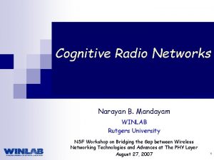 Cognitive Radio Networks Narayan B Mandayam WINLAB Rutgers