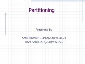 Partitioning Presented by AMIT KUMAR GUPTA2001 VLS 007