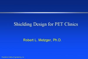 Shielding Design for PET Clinics Robert L Metzger