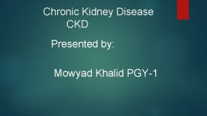 Chronic Kidney Disease CKD Presented by Mowyad Khalid