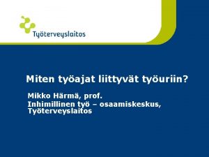 Miten tyajat liittyvt tyuriin Mikko Hrm prof Inhimillinen